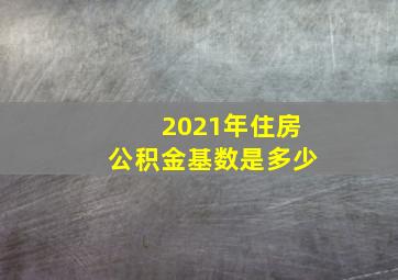 2021年住房公积金基数是多少