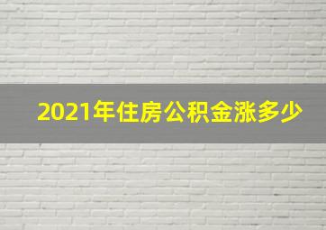 2021年住房公积金涨多少