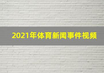 2021年体育新闻事件视频