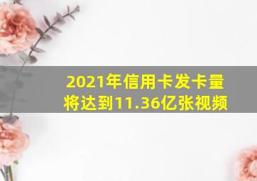 2021年信用卡发卡量将达到11.36亿张视频