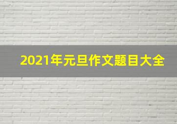 2021年元旦作文题目大全