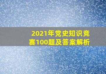 2021年党史知识竞赛100题及答案解析