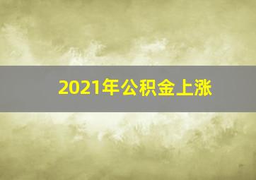 2021年公积金上涨