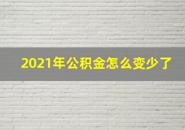 2021年公积金怎么变少了