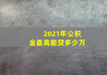 2021年公积金最高能贷多少万