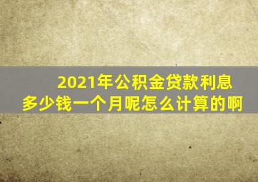 2021年公积金贷款利息多少钱一个月呢怎么计算的啊