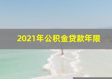 2021年公积金贷款年限