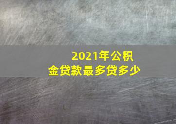 2021年公积金贷款最多贷多少