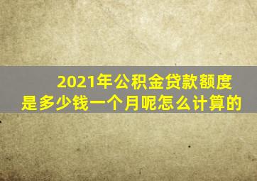 2021年公积金贷款额度是多少钱一个月呢怎么计算的