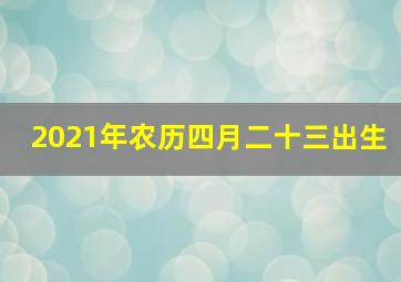 2021年农历四月二十三出生