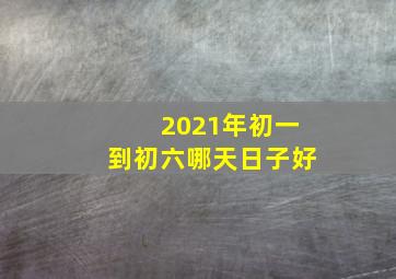 2021年初一到初六哪天日子好