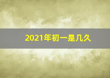 2021年初一是几久