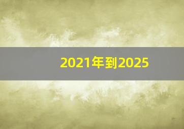 2021年到2025