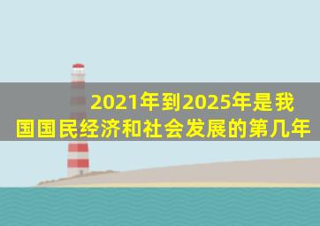 2021年到2025年是我国国民经济和社会发展的第几年