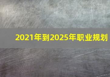 2021年到2025年职业规划