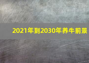 2021年到2030年养牛前景