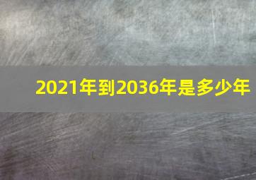 2021年到2036年是多少年