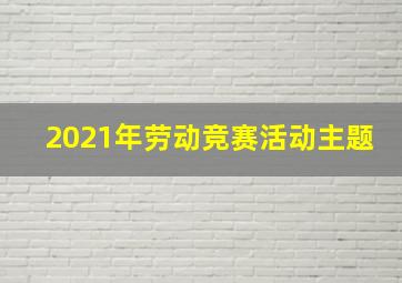 2021年劳动竞赛活动主题