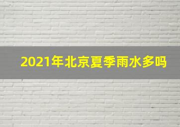 2021年北京夏季雨水多吗