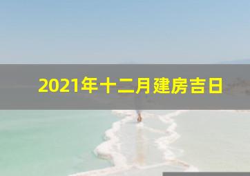 2021年十二月建房吉日