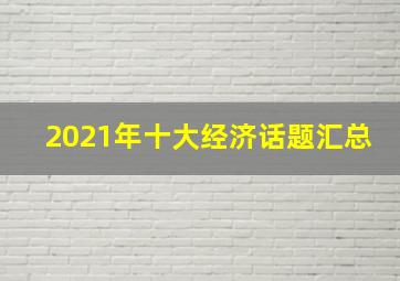 2021年十大经济话题汇总