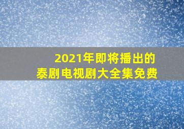 2021年即将播出的泰剧电视剧大全集免费