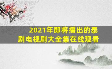 2021年即将播出的泰剧电视剧大全集在线观看