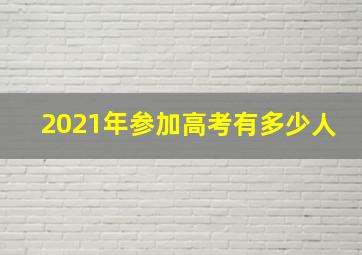 2021年参加高考有多少人