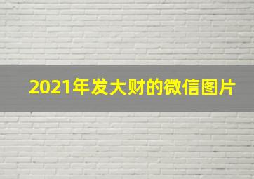 2021年发大财的微信图片