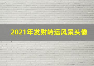 2021年发财转运风景头像