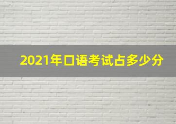 2021年口语考试占多少分