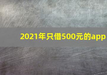 2021年只借500元的app