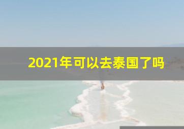 2021年可以去泰国了吗