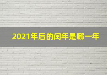 2021年后的闰年是哪一年