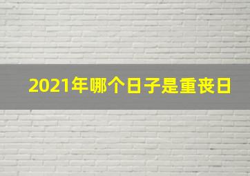 2021年哪个日子是重丧日