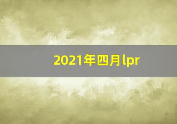 2021年四月lpr