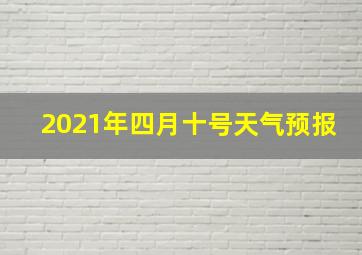 2021年四月十号天气预报