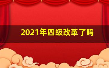 2021年四级改革了吗