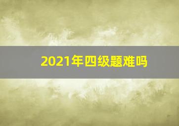 2021年四级题难吗