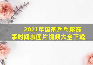 2021年国家乒乓球赛事时间表图片视频大全下载