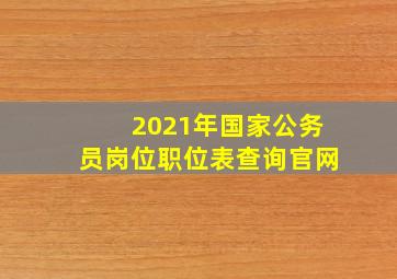 2021年国家公务员岗位职位表查询官网