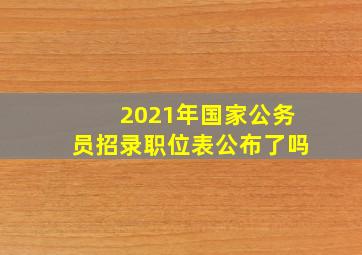 2021年国家公务员招录职位表公布了吗