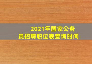 2021年国家公务员招聘职位表查询时间