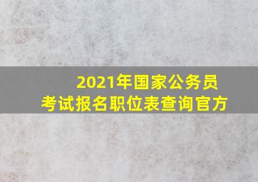 2021年国家公务员考试报名职位表查询官方