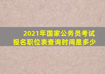 2021年国家公务员考试报名职位表查询时间是多少