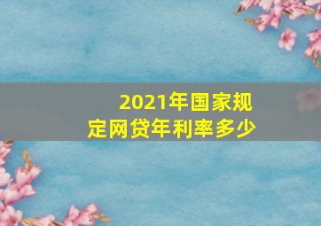 2021年国家规定网贷年利率多少