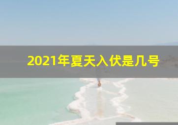 2021年夏天入伏是几号