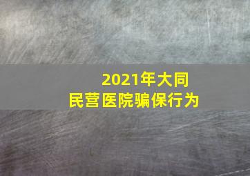 2021年大同民营医院骗保行为