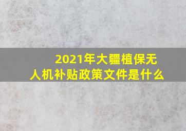 2021年大疆植保无人机补贴政策文件是什么