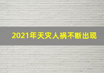 2021年天灾人祸不断出现